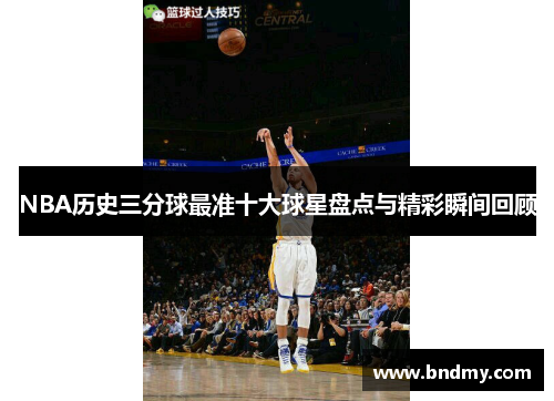 NBA历史三分球最准十大球星盘点与精彩瞬间回顾