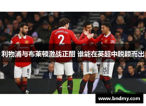 利物浦与布莱顿激战正酣 谁能在英超中脱颖而出