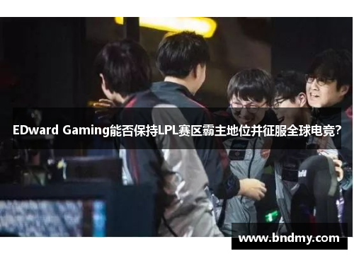 EDward Gaming能否保持LPL赛区霸主地位并征服全球电竞？