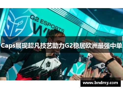 Caps展现超凡技艺助力G2稳居欧洲最强中单