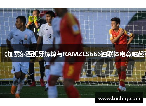 《加索尔西班牙辉煌与RAMZES666独联体电竞崛起》