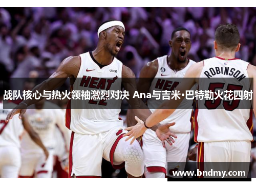 战队核心与热火领袖激烈对决 Ana与吉米·巴特勒火花四射