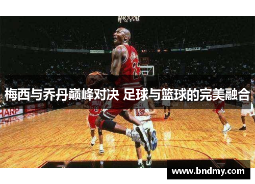 梅西与乔丹巅峰对决 足球与篮球的完美融合
