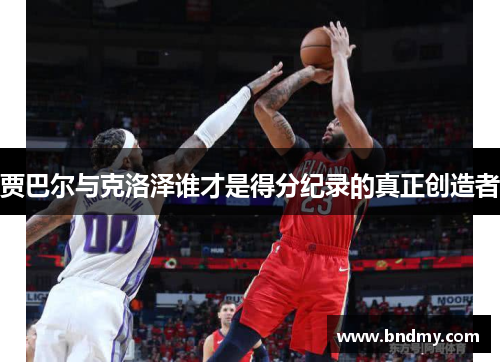 贾巴尔与克洛泽谁才是得分纪录的真正创造者