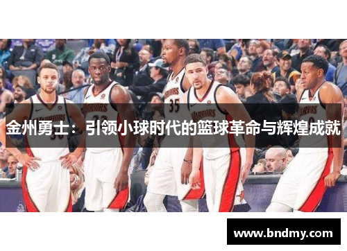 金州勇士：引领小球时代的篮球革命与辉煌成就