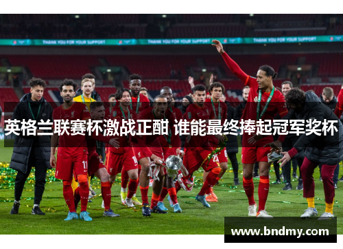 英格兰联赛杯激战正酣 谁能最终捧起冠军奖杯
