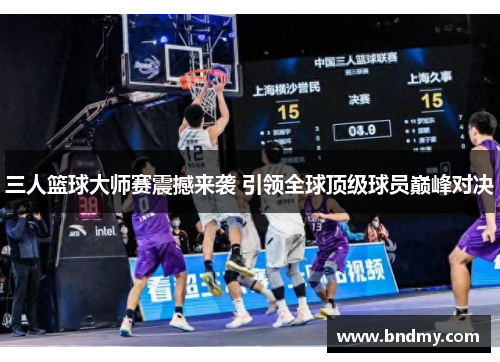 三人篮球大师赛震撼来袭 引领全球顶级球员巅峰对决