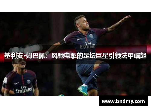基利安·姆巴佩：风驰电掣的足坛巨星引领法甲崛起