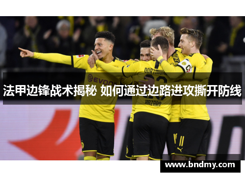 法甲边锋战术揭秘 如何通过边路进攻撕开防线