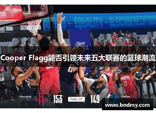 Cooper Flagg能否引领未来五大联赛的篮球潮流